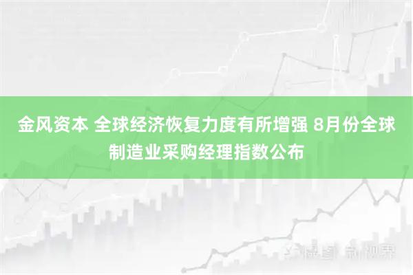 金風資本 全球經濟恢復力度有所增強 8月份全球制造業采購經理指數公布
