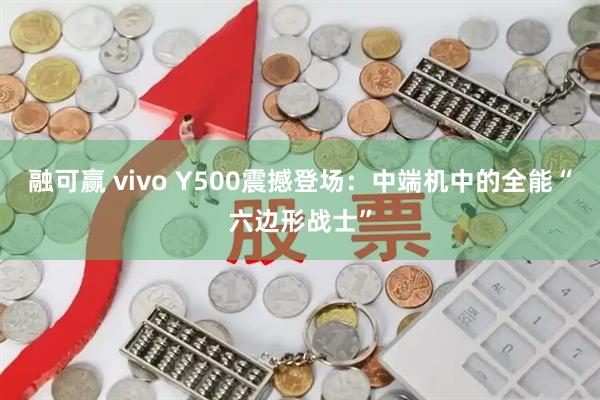 融可贏 vivo Y500震撼登場：中端機中的全能“六邊形戰(zhàn)士”