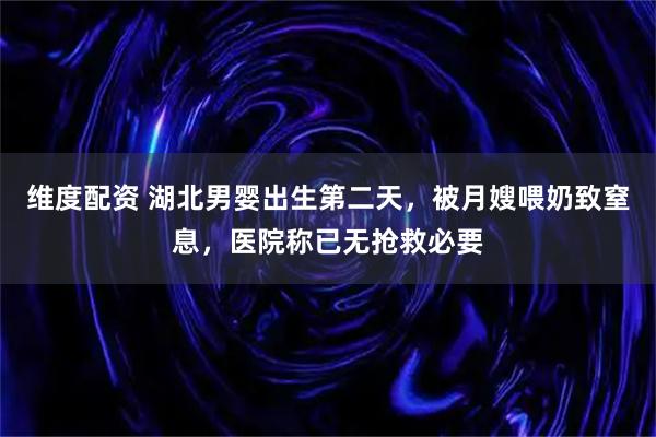 維度配資 湖北男嬰出生第二天，被月嫂喂奶致窒息，醫院稱已無搶救必要