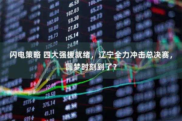 閃電策略 四大強援就緒，遼寧全力沖擊總決賽，圓夢時刻到了？