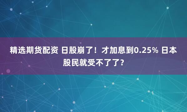 精選期貨配資 日股崩了！才加息到0.25% 日本股民就受不了了？
