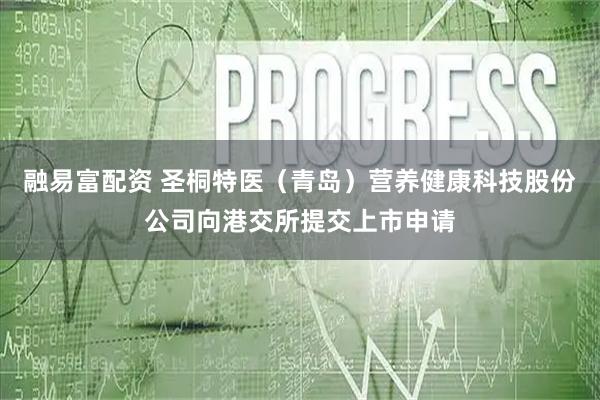 融易富配資 圣桐特醫（青島）營養健康科技股份公司向港交所提交上市申請